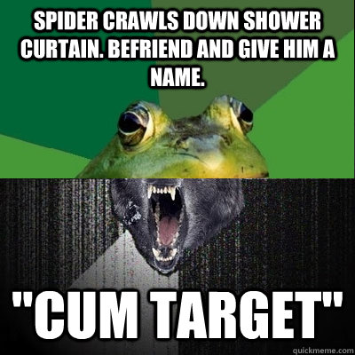 Spider crawls down shower curtain. Befriend and give him a name. 