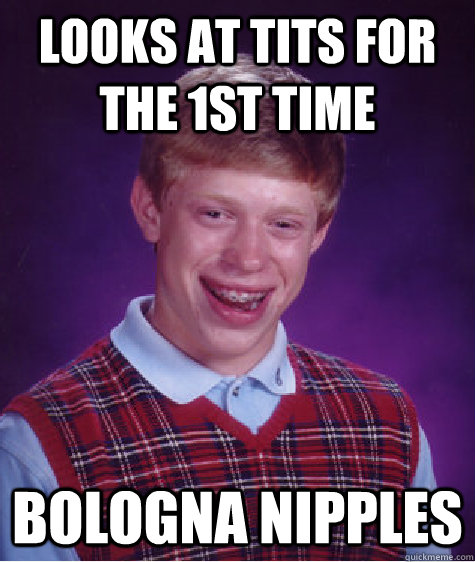 LOOKS AT TITS FOR THE 1ST TIME BOLOGNA NIPPLES - LOOKS AT TITS FOR THE 1ST TIME BOLOGNA NIPPLES  Bad Luck Brian