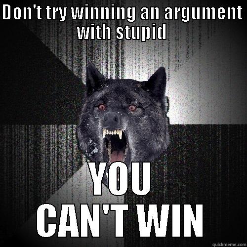 DON'T TRY WINNING AN ARGUMENT WITH STUPID YOU CAN'T WIN Insanity Wolf