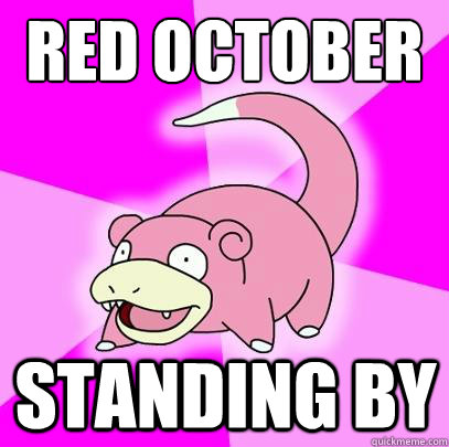 Red October Standing by  Slowpoke