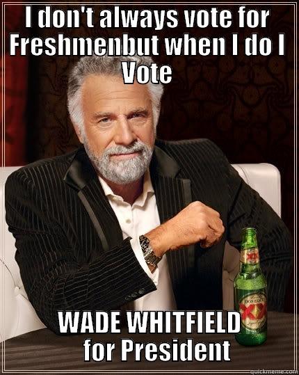 I DON'T ALWAYS VOTE FOR FRESHMENBUT WHEN I DO I VOTE  WADE WHITFIELD      FOR PRESIDENT  The Most Interesting Man In The World