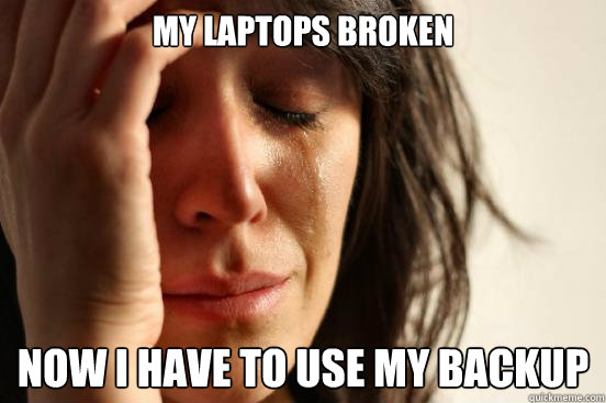 My laptops broken Now i have to use my backup
  First World Problems
