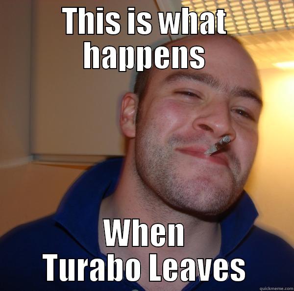 THIS IS WHAT HAPPENS WHEN TURABO LEAVES Good Guy Greg 