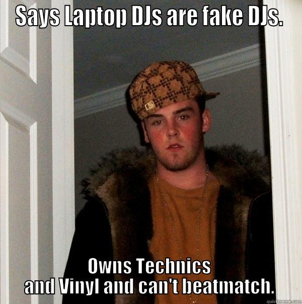 SAYS LAPTOP DJS ARE FAKE DJS. OWNS TECHNICS AND VINYL AND CAN'T BEATMATCH. Scumbag Steve