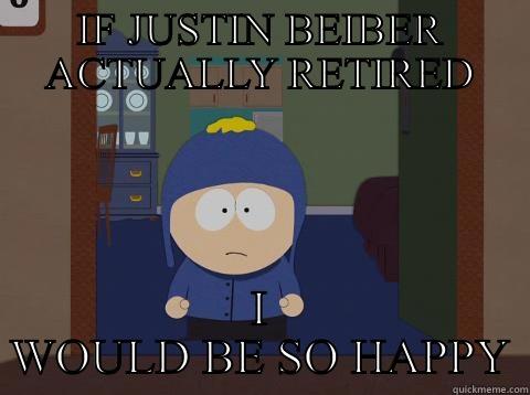 IF JUSTIN BEIBER ACTUALLY RETIRED I WOULD BE SO HAPPY Craig would be so happy