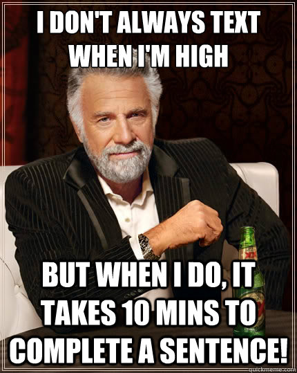 I don't always text when i'm high But when i do, it takes 10 mins to complete a sentence!  The Most Interesting Man In The World
