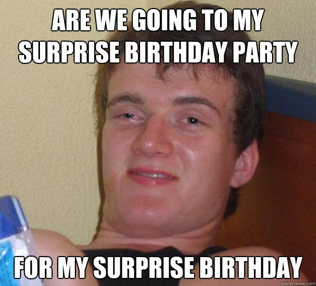 Are we going to my surprise Birthday party For my surprise Birthday - Are we going to my surprise Birthday party For my surprise Birthday  10 Guy
