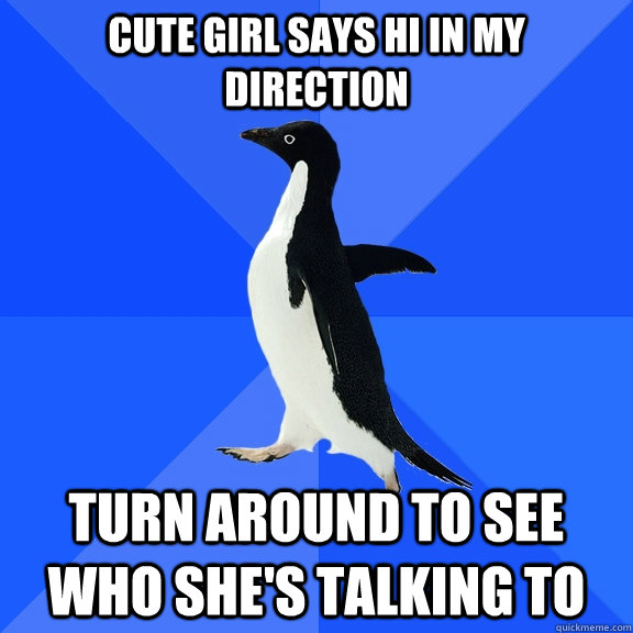 Cute girl says hi in my direction Turn around to see who she's talking to  Socially Awkward Penguin
