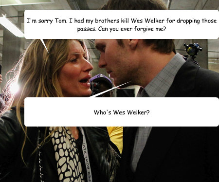 I'm sorry Tom. I had my brothers kill Wes Welker for dropping those passes. Can you ever forgive me? Who's Wes Welker?  