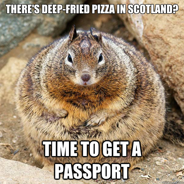 There's deep-fried pizza in Scotland? Time to get a passport  Obese American Squirrel