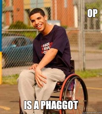 OP is a phaggot - OP is a phaggot  Wheelchair Drake