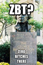 ZBT? ZERO
BITCHES
THERE  Ironic GWU