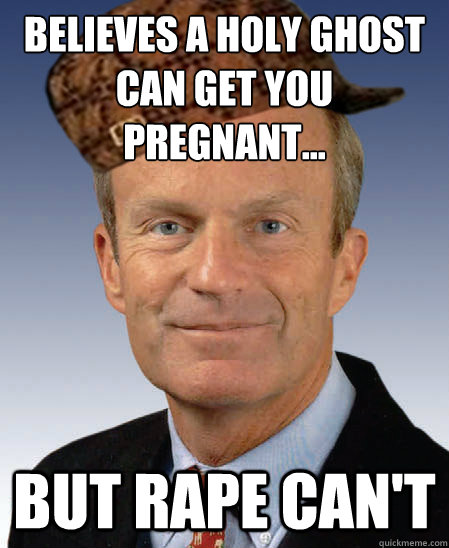 Believes a holy ghost can get you pregnant... But rape can't  Scumbag Todd Akin