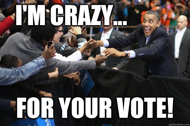 I'm crazy... For your vote!  Obsessed Obama