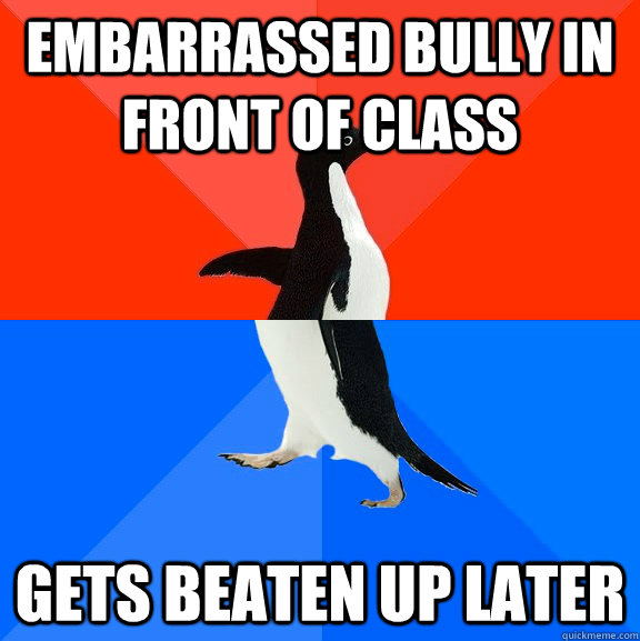 Embarrassed bully in front of class Gets beaten up later  Socially Awesome Awkward Penguin