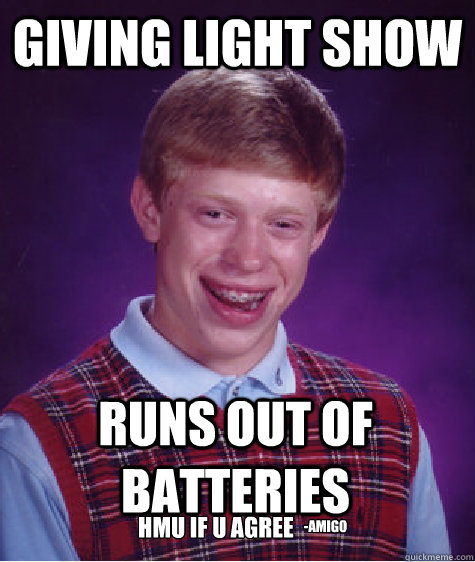 giving light show  runs out of batteries  hmu if u agree -amigo - giving light show  runs out of batteries  hmu if u agree -amigo  Bad Luck Brian