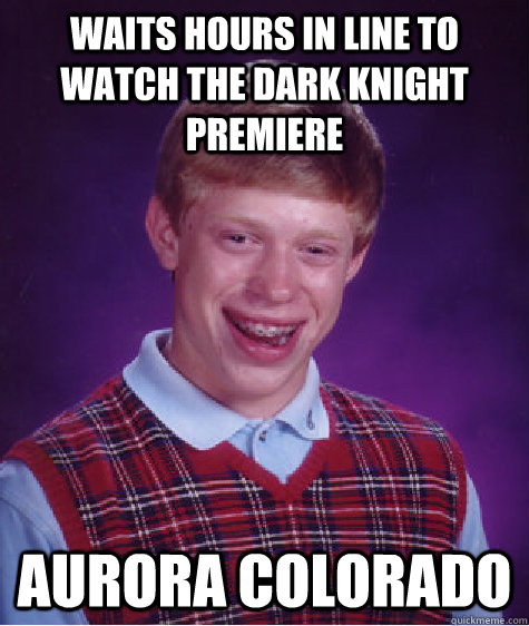 Waits hours in line to watch The Dark Knight Premiere Aurora Colorado  Bad Luck Brian