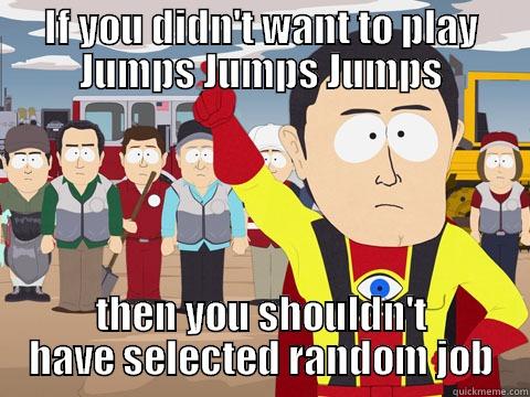 IF YOU DIDN'T WANT TO PLAY JUMPS JUMPS JUMPS THEN YOU SHOULDN'T HAVE SELECTED RANDOM JOB Captain Hindsight