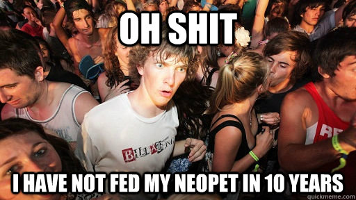 OH SHIT I HAVE NOT FED MY NEOPET IN 10 YEARS  Sudden Clarity Clarence