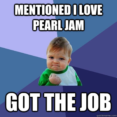 Mentioned i love pearl jam got the job  - Mentioned i love pearl jam got the job   Success Kid