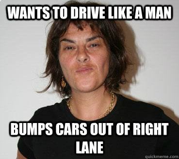wants to drive like a man bumps cars out of right lane  