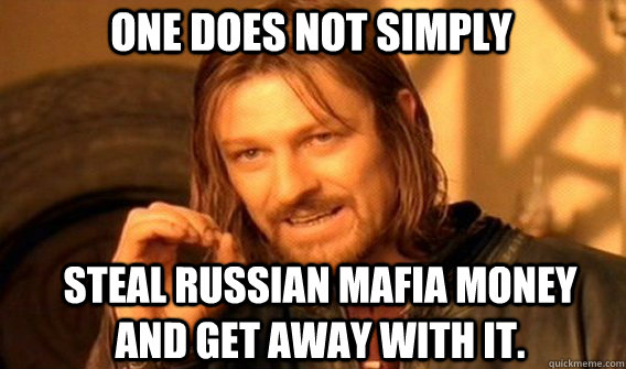 One does not simply steal Russian mafia money and get away with it. - One does not simply steal Russian mafia money and get away with it.  Boromirmod