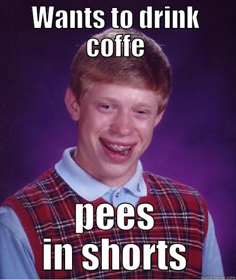 WANTS TO DRINK COFFE PEES IN SHORTS Bad Luck Brian