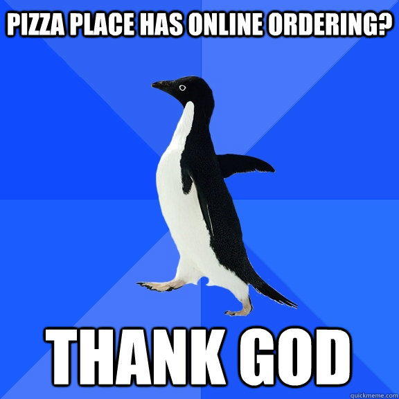 pizza place has online ordering? THANK GOD    Socially Awkward Penguin