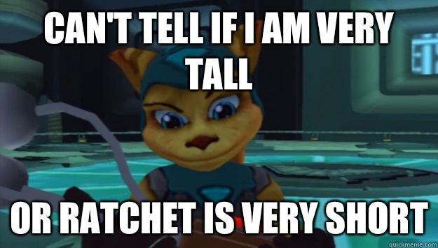 Can't tell if I am very tall Or Ratchet is very short  Condescending Ratchet and Clank
