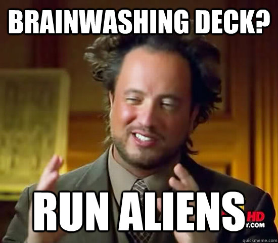 Brainwashing deck? run aliens  Ancient Aliens