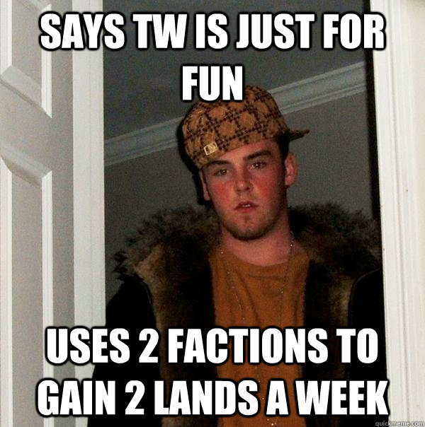 Says tw is just for fun uses 2 factions to gain 2 lands a week - Says tw is just for fun uses 2 factions to gain 2 lands a week  Scumbag Steve