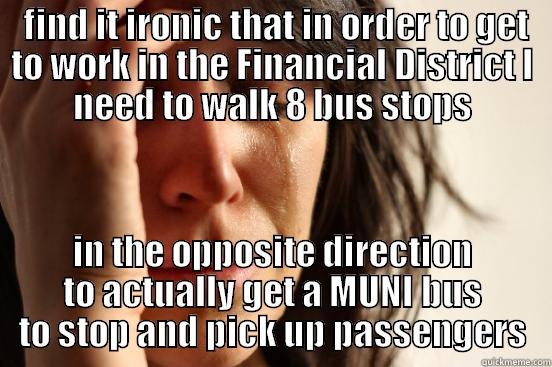  FIND IT IRONIC THAT IN ORDER TO GET TO WORK IN THE FINANCIAL DISTRICT I NEED TO WALK 8 BUS STOPS IN THE OPPOSITE DIRECTION TO ACTUALLY GET A MUNI BUS TO STOP AND PICK UP PASSENGERS First World Problems