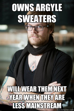Owns Argyle Sweaters Will wear them next year when they are less mainstream  Hipster Barista