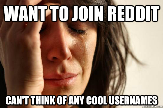 want to join Reddit can't think of any cool usernames  First World Problems