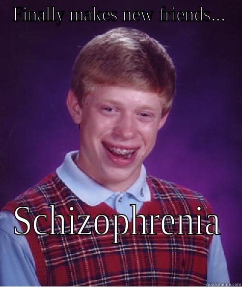 FINALLY MAKES NEW FRIENDS... SCHIZOPHRENIA Bad Luck Brian