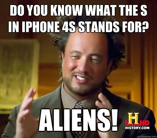 Do you know what the S in iPhone 4S stands for? Aliens!  Ancient Aliens
