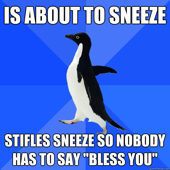 Is about to sneeze stifles sneeze so nobody has to say 