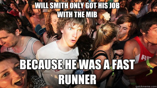 Will Smith only got his job
with the mib because he was a fast 
runner  Sudden Clarity Clarence