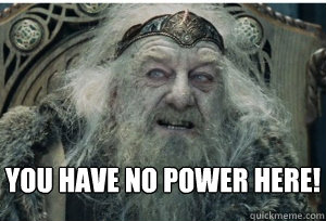 You have no power here!
 - You have no power here!
  King Theoden