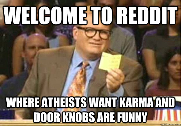 Welcome to reddit Where atheists want karma and door knobs are funny  Welcome to