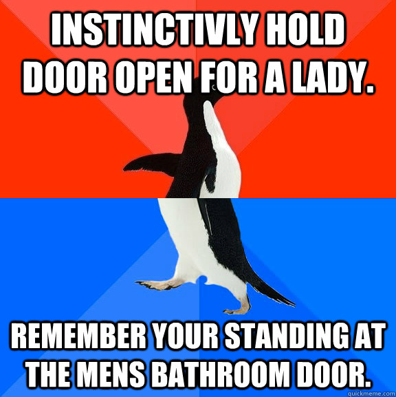 Instinctivly hold door open for a lady. Remember your standing at the mens bathroom door.  Socially Awesome Awkward Penguin