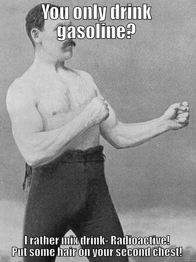 YOU ONLY DRINK GASOLINE? I RATHER MIX DRINK- RADIOACTIVE! PUT SOME HAIR ON YOUR SECOND CHEST! Misc
