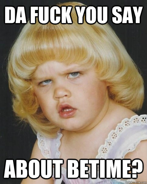Da fuck you say about betime? - Da fuck you say about betime?  Misc