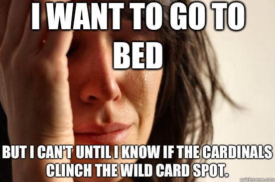 I want to go to bed But I can't until I know if the Cardinals clinch the wild card spot.   First World Problems