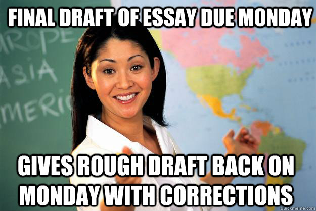 Final draft of essay due monday Gives rough draft back on monday with corrections - Final draft of essay due monday Gives rough draft back on monday with corrections  Unhelpful High School Teacher