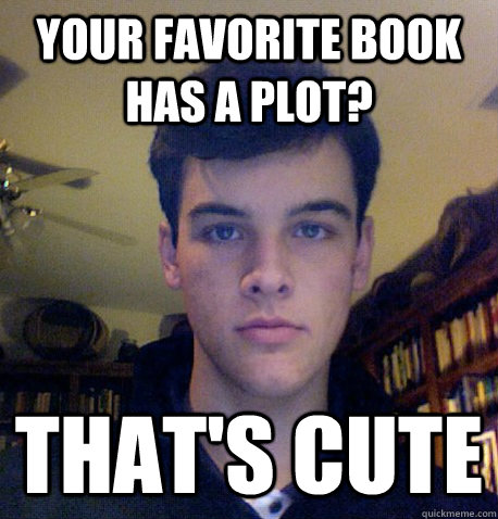 Your favorite book has a plot? That's cute  