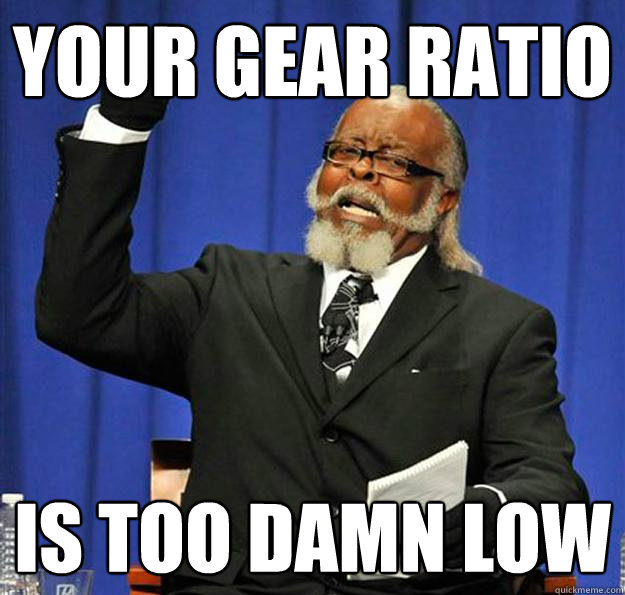 Your Gear Ratio Is too damn low - Your Gear Ratio Is too damn low  Jimmy McMillan