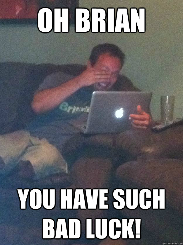 Oh Brian You have such bad luck!  Meme-discovering dad walking dead
