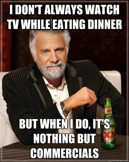 I don't always watch TV while eating dinner but when I do, it's nothing but commercials  The Most Interesting Man In The World