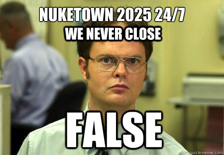 Nuketown 2025 24/7 False we never close  Dwight